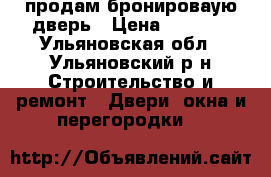 продам бронироваую дверь › Цена ­ 2 000 - Ульяновская обл., Ульяновский р-н Строительство и ремонт » Двери, окна и перегородки   